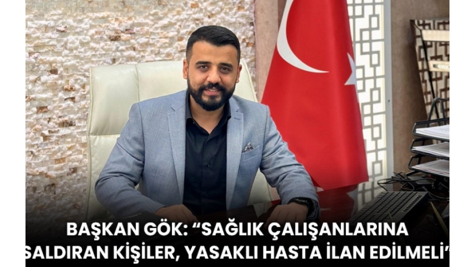aşkan Gök: “Sağlık Çalışanlarına Saldıran Kişiler, Yasaklı Hasta İlan Edilmeli”